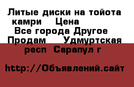 Литые диски на тойота камри. › Цена ­ 14 000 - Все города Другое » Продам   . Удмуртская респ.,Сарапул г.